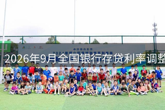 2026年9月全国银行存贷利率调整一览